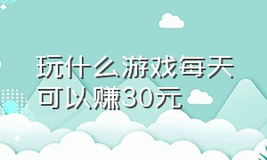 玩什么游戏每天可以赚30元