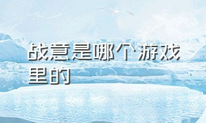 战意是哪个游戏里的（战意steam开头动画怎么关）