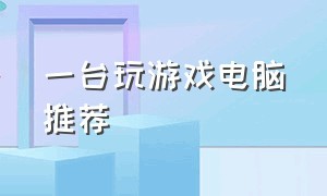 一台玩游戏电脑推荐