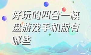 好玩的四合一棋盘游戏手机版有哪些（好玩的四合一棋盘游戏手机版有哪些）