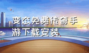 变态免费传奇手游下载安装（变态免费传奇手游下载安装苹果版）