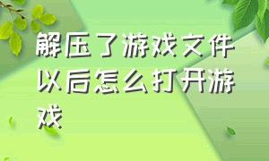 解压了游戏文件以后怎么打开游戏