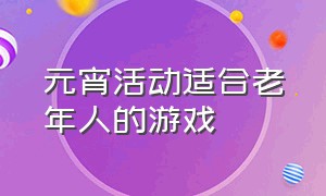 元宵活动适合老年人的游戏