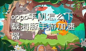 oppo手机怎么下载海豚手游加速器