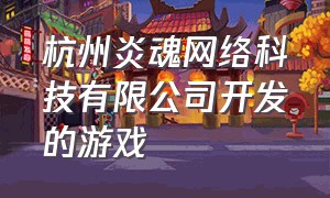 杭州炎魂网络科技有限公司开发的游戏