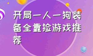 开局一人一狗装备全靠捡游戏推荐