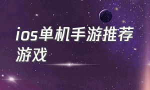 ios单机手游推荐游戏（ios 优秀单机游戏手游排行榜）