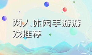 两人休闲手游游戏推荐（休闲多人游戏手游推荐）