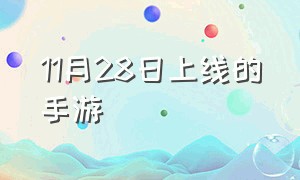 11月28日上线的手游（3月18号上线的手游）