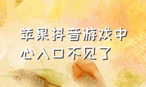 苹果抖音游戏中心入口不见了