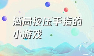 酒局按压手指的小游戏