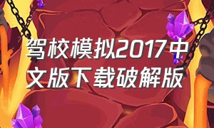 驾校模拟2017中文版下载破解版（驾校模拟器下载最新版）