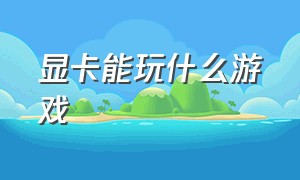 显卡能玩什么游戏