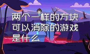 两个一样的方块可以消除的游戏是什么