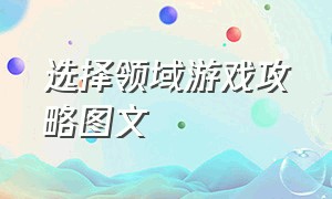 选择领域游戏攻略图文（小白必备游戏攻略大全图文）