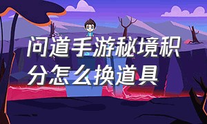 问道手游秘境积分怎么换道具