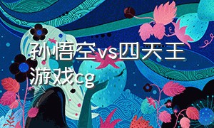 孙悟空vs四天王游戏cg