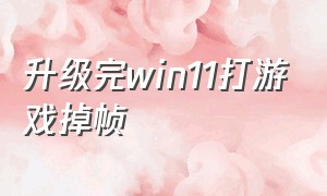 升级完win11打游戏掉帧（win11打游戏掉帧怎么解决）