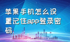 苹果手机怎么设置记住app登录密码