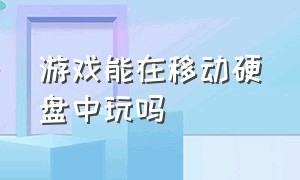 游戏能在移动硬盘中玩吗（游戏能在移动硬盘中玩吗）