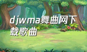 djwma舞曲网下载歌曲