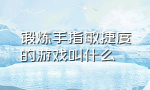 锻炼手指敏捷度的游戏叫什么