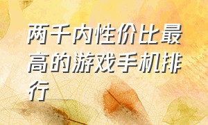 两千内性价比最高的游戏手机排行（两千内的手机哪款性价比高）