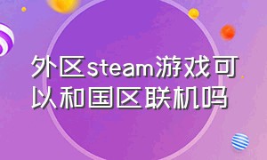 外区steam游戏可以和国区联机吗