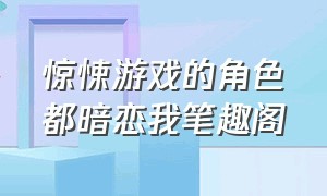 惊悚游戏的角色都暗恋我笔趣阁（惊悚游戏的角色都暗恋我49章）