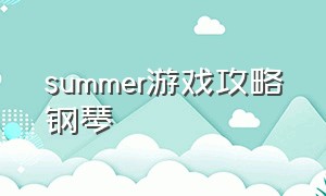 summer游戏攻略钢琴（summer游戏第十二章愈合攻略）