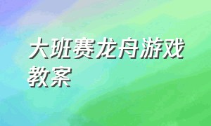 大班赛龙舟游戏教案