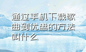 通过手机下载歌曲到优盘的方法叫什么（用手机怎么免费下载歌曲到u盘里）