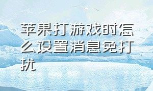 苹果打游戏时怎么设置消息免打扰