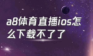 a8体育直播ios怎么下载不了了