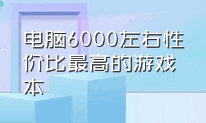 电脑6000左右性价比最高的游戏本