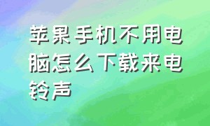 苹果手机不用电脑怎么下载来电铃声