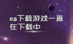 ea下载游戏一直在下载中