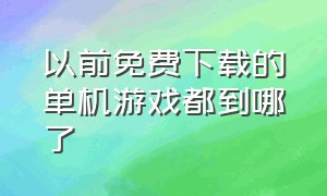 以前免费下载的单机游戏都到哪了