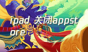 ipad 关闭appstore（ipad关闭appstore密码）