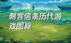 刺客信条历代游戏图标（刺客信条历代作品表格）