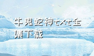 牛鬼蛇神txt全集下载（邪蟒神瞳txt全集下载）