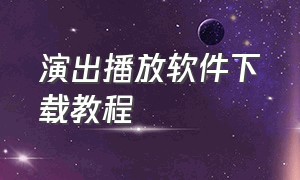 演出播放软件下载教程