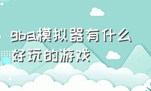 gba模拟器有什么好玩的游戏