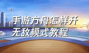 手游方舟怎样开无敌模式教程