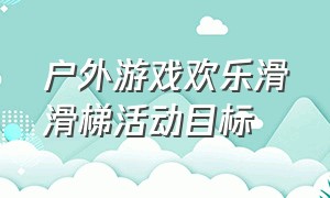 户外游戏欢乐滑滑梯活动目标（户外游戏活动滑滑梯教案）