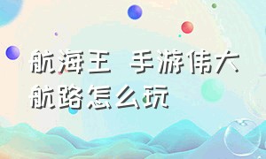 航海王 手游伟大航路怎么玩