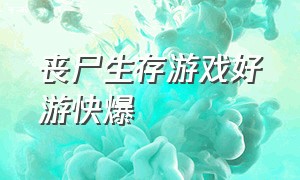 丧尸生存游戏好游快爆（好玩的丧尸生存类游戏免费）