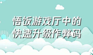 悟饭游戏厅中的快速升级作弊码