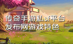 传奇手游私sf平台发布网游戏特色
