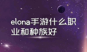 elona手游什么职业和种族好